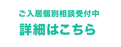 ご入居個別相談受付中 詳細はこちら