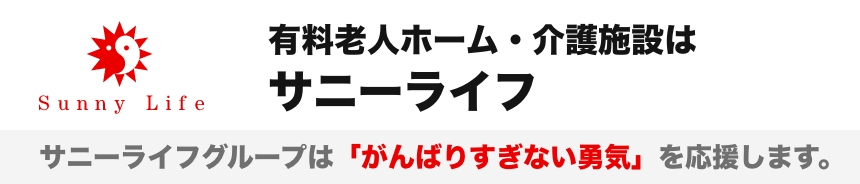 有料老人ホーム・介護施設はサニーライフ サニーライフグループは「がんばりすぎない勇気」を応援します。